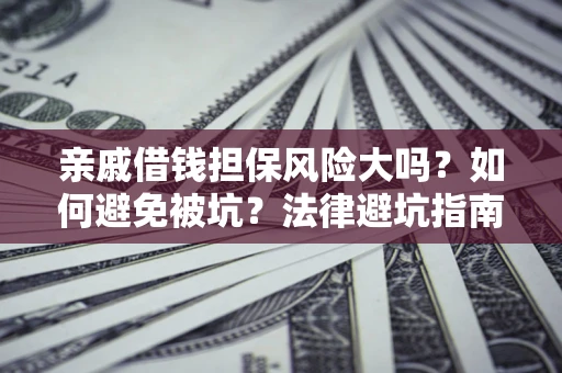 北京亲戚借钱担保风险大吗？如何避免被坑？法律避坑指南