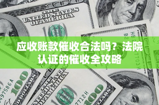 北京应收账款催收合法吗？法院认证的催收全攻略