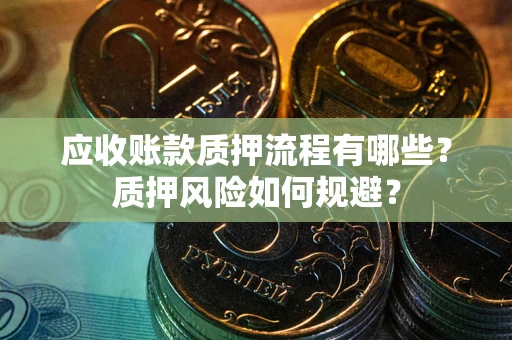 北京应收账款质押流程有哪些？质押风险如何规避？