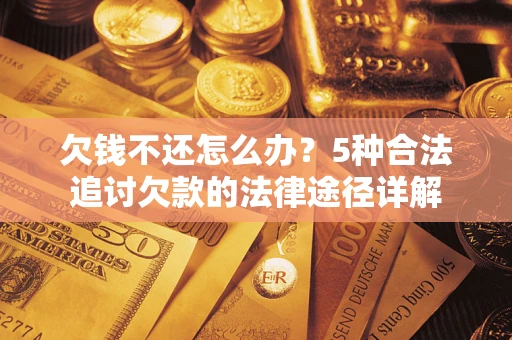 北京欠钱不还怎么办？5种合法追讨欠款的法律途径详解