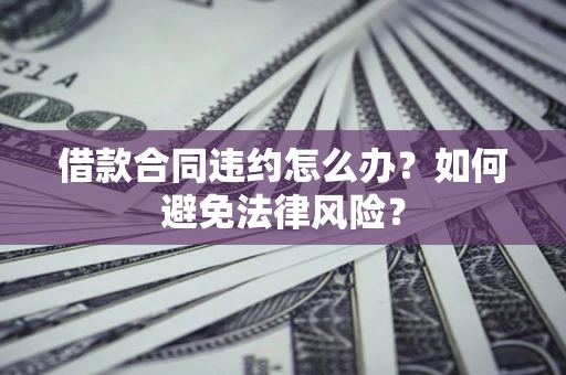 北京借款合同违约怎么办？如何避免法律风险？