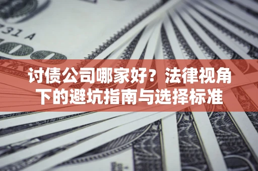 北京讨债公司哪家好？法律视角下的避坑指南与选择标准