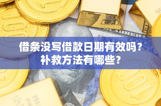 北京借条没写借款日期有效吗?补救方法有哪些? 北京借条没写借款日期有效吗?补救方法有哪些?