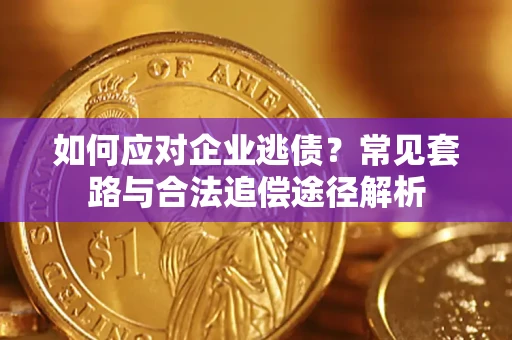 北京如何应对企业逃债？常见套路与合法追偿途径解析