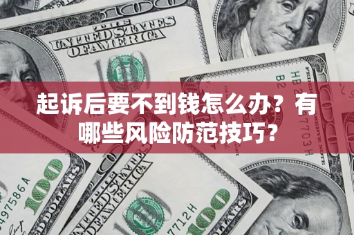 北京起诉后要不到钱怎么办？有哪些风险防范技巧？