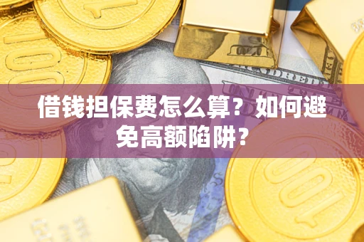 北京借钱担保费怎么算？如何避免高额陷阱？