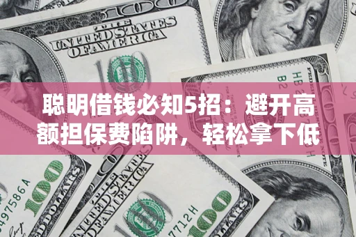 北京聪明借钱必知5招：避开高额担保费陷阱，轻松拿下低息贷款