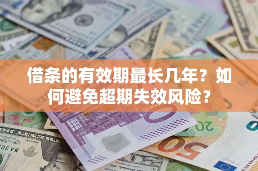 北京借条的有效期最长几年？如何避免超期失效风险？