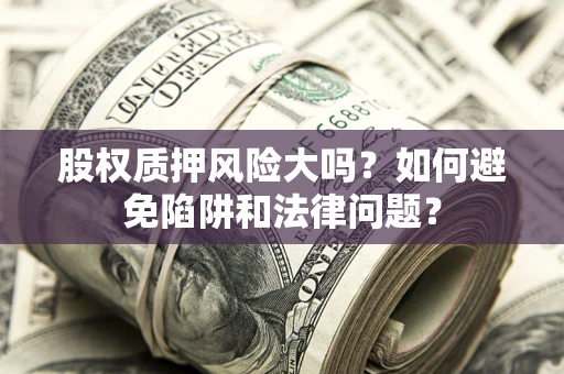 北京股权质押风险大吗？如何避免陷阱和法律问题？
