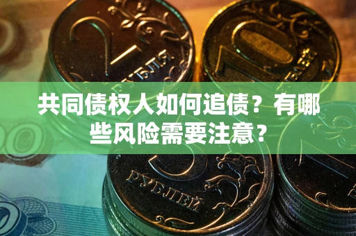 北京共同债权人如何追债？有哪些风险需要注意？