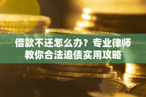 北京借款不还怎么办？专业律师教你合法追债实用攻略