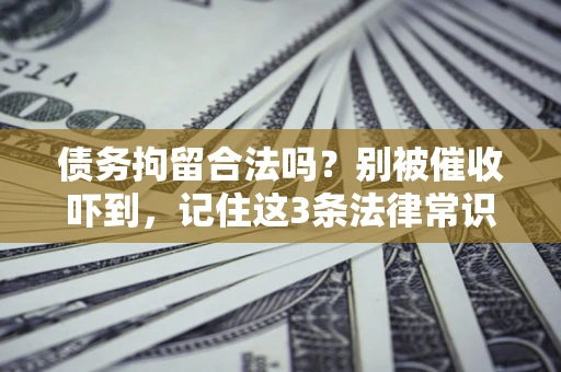 北京债务拘留合法吗?别被催收吓到,记住这3条法律常识 北京债务拘留合法吗?别被催收吓到,记住这3条法律常识