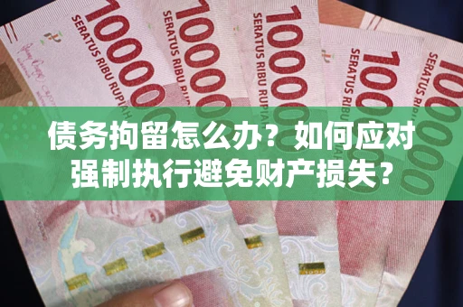北京债务拘留怎么办？如何应对强制执行避免财产损失？