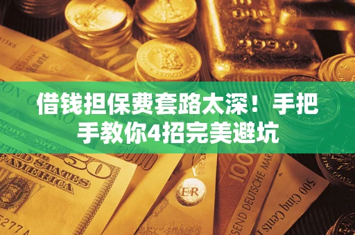 北京借钱担保费套路太深！手把手教你4招完美避坑
