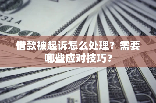 北京借款被起诉怎么处理？需要哪些应对技巧？