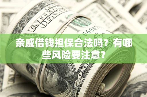 北京亲戚借钱担保合法吗？有哪些风险要注意？