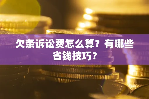 北京欠条诉讼费怎么算？有哪些省钱技巧？