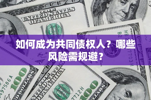 北京如何成为共同债权人？哪些风险需规避？