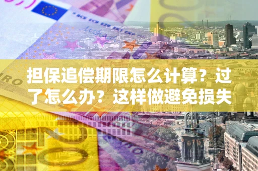 北京担保追偿期限怎么计算？过了怎么办？这样做避免损失！