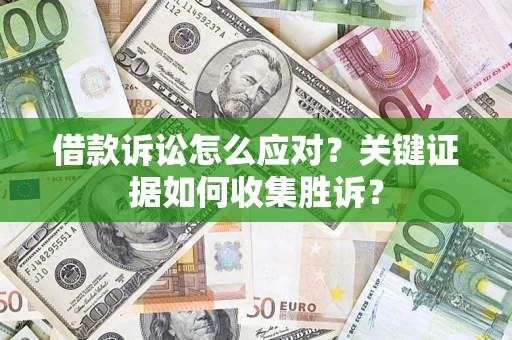 北京借款诉讼怎么应对？关键证据如何收集胜诉？