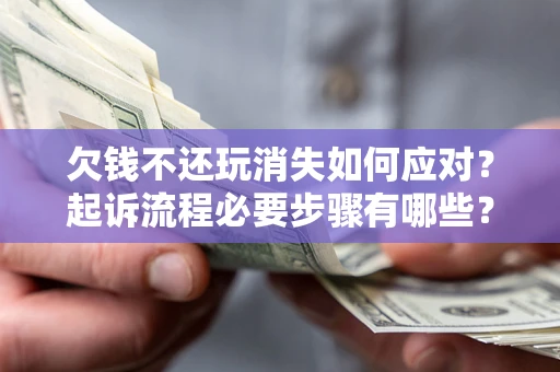 北京欠钱不还玩消失如何应对？起诉流程必要步骤有哪些？