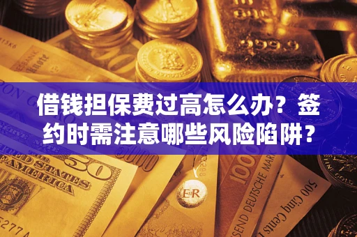 北京借钱担保费过高怎么办？签约时需注意哪些风险陷阱？