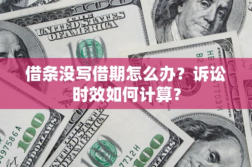 北京借条没写借期怎么办？诉讼时效如何计算？