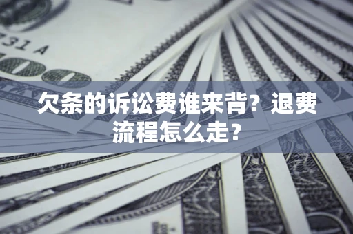 北京欠条的诉讼费谁来背？退费流程怎么走？