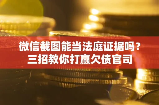 北京微信截图能当法庭证据吗？三招教你打赢欠债官司