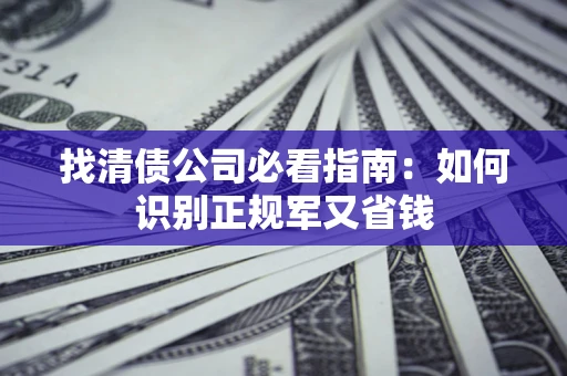 北京找清债公司必看指南：如何识别正规军又省钱