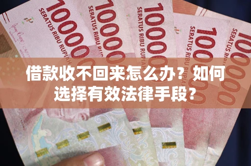 北京借款收不回来怎么办？如何选择有效法律手段？