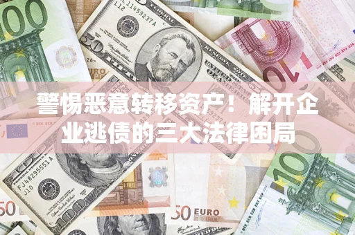 北京警惕恶意转移资产！解开企业逃债的三大法律困局