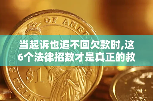 北京当起诉也追不回欠款时,这6个法律招数才是真正的救命稻草