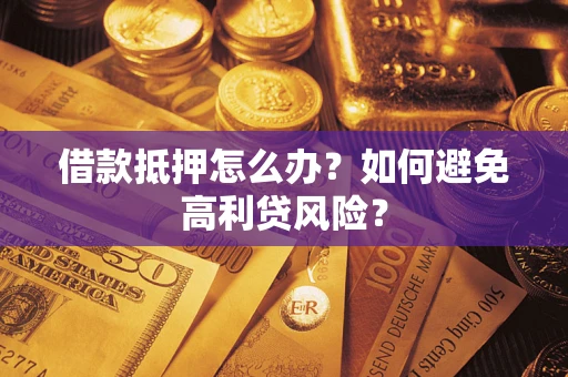 北京借款抵押怎么办？如何避免高利贷风险？
