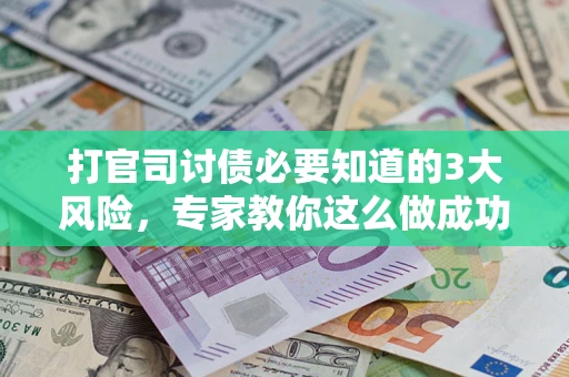 北京打官司讨债必要知道的3大风险，专家教你这么做成功率飙升
