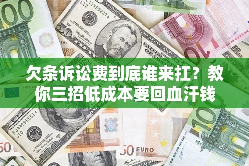 北京欠条诉讼费到底谁来扛？教你三招低成本要回血汗钱